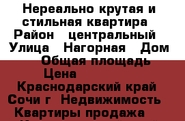 Нереально крутая и стильная квартира › Район ­ центральный › Улица ­ Нагорная › Дом ­ 11 › Общая площадь ­ 76 › Цена ­ 31 000 000 - Краснодарский край, Сочи г. Недвижимость » Квартиры продажа   . Краснодарский край,Сочи г.